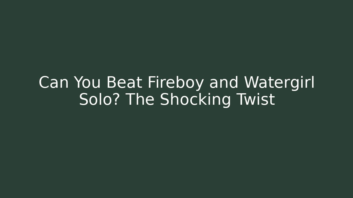 Can You Beat Fireboy and Watergirl Solo? The Shocking Twist