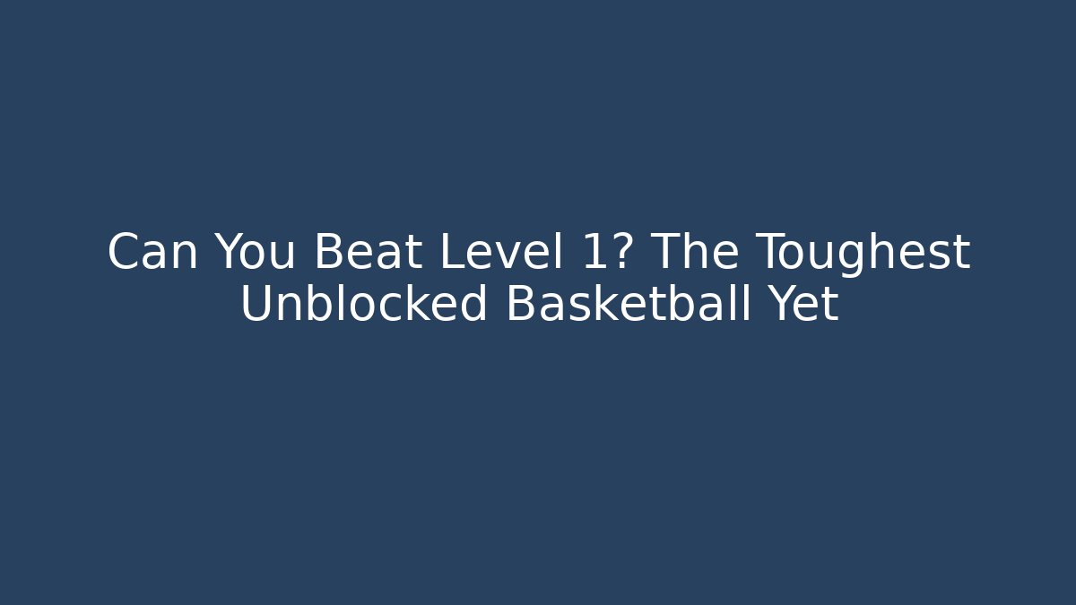 Can You Beat Level 1? The Toughest Unblocked Basketball Yet