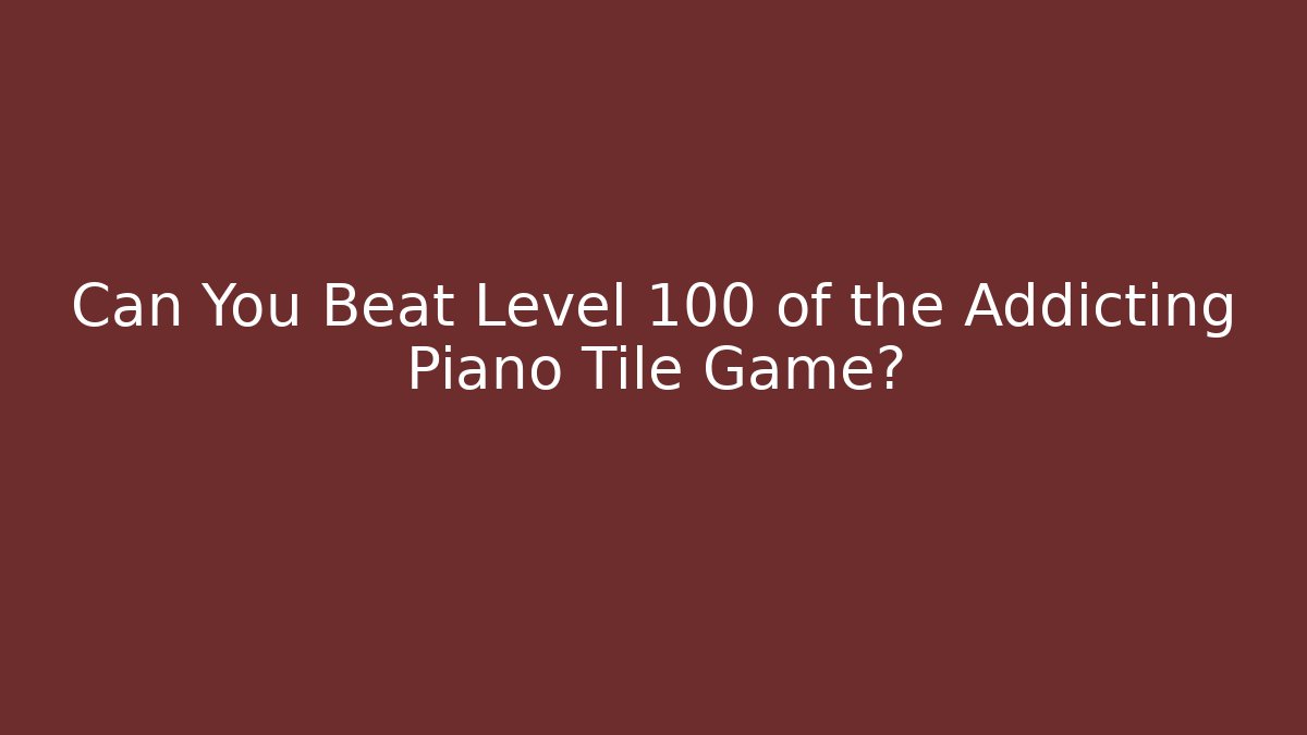 Can You Beat Level 100 of the Addicting Piano Tile Game?