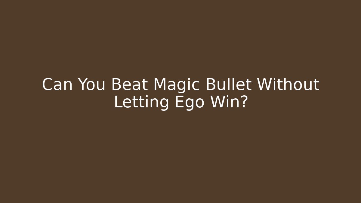 Can You Beat Magic Bullet Without Letting Ego Win?