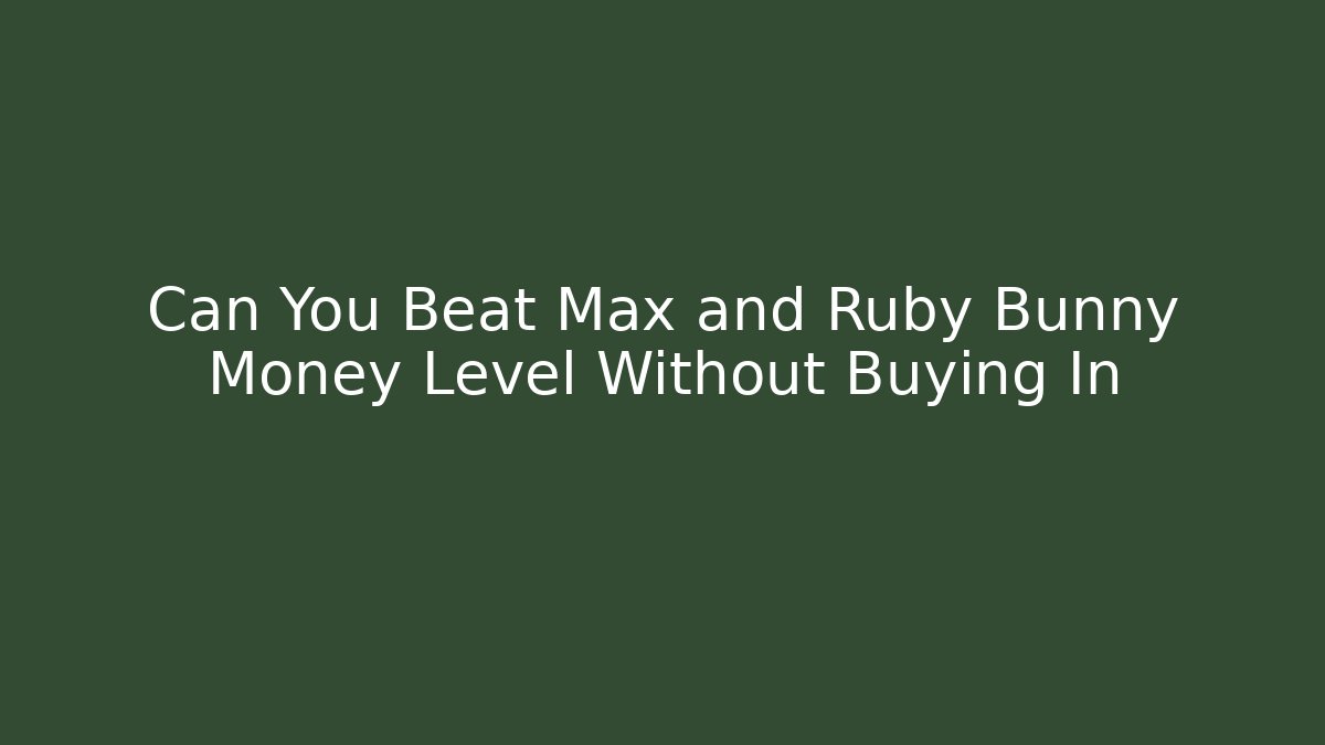 Can You Beat Max and Ruby Bunny Money Level Without Buying In