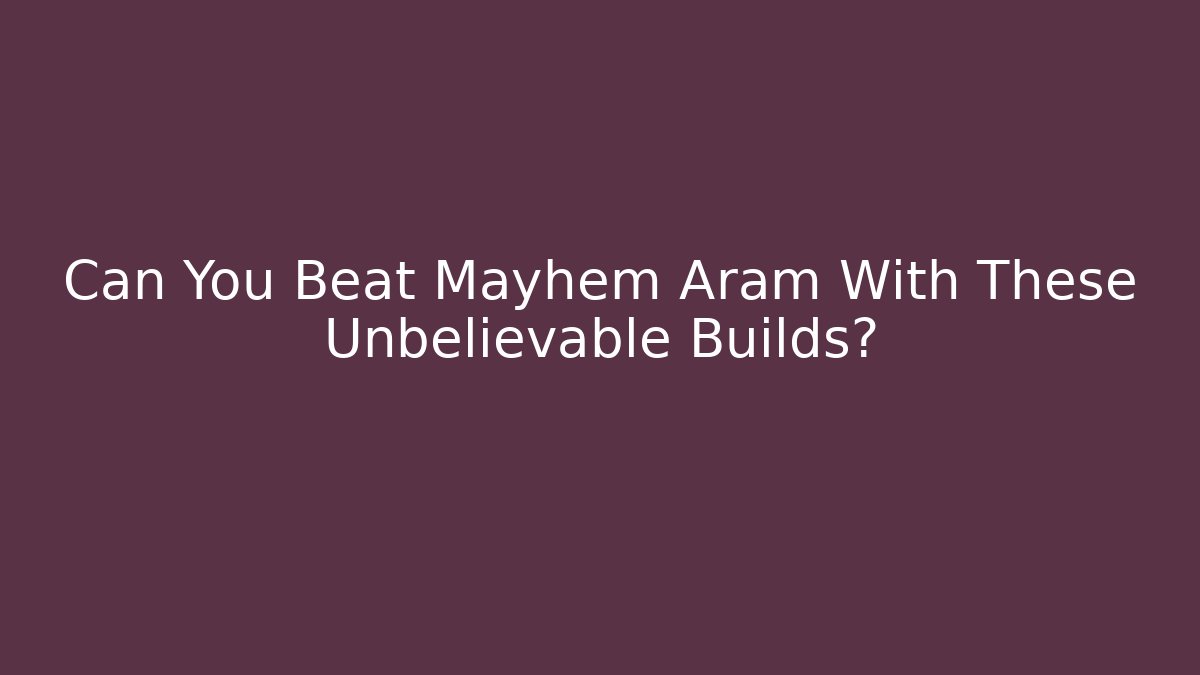 Can You Beat Mayhem Aram With These Unbelievable Builds?