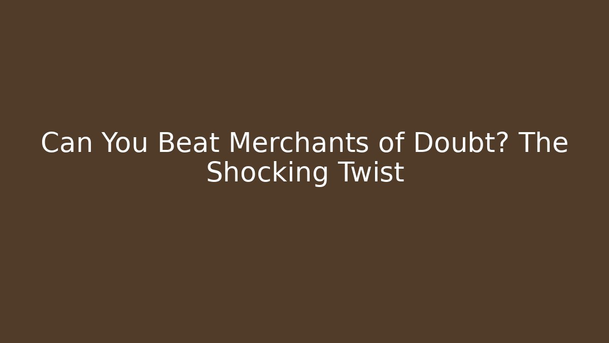 Can You Beat Merchants of Doubt? The Shocking Twist
