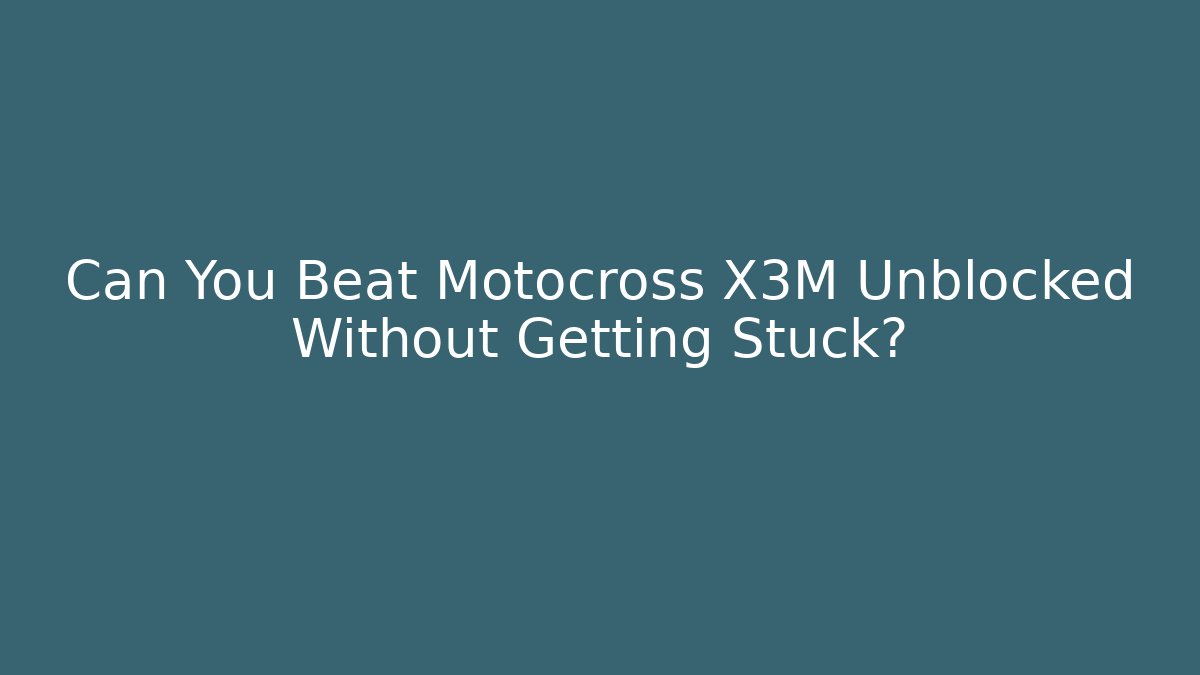 Can You Beat Motocross X3M Unblocked Without Getting Stuck?