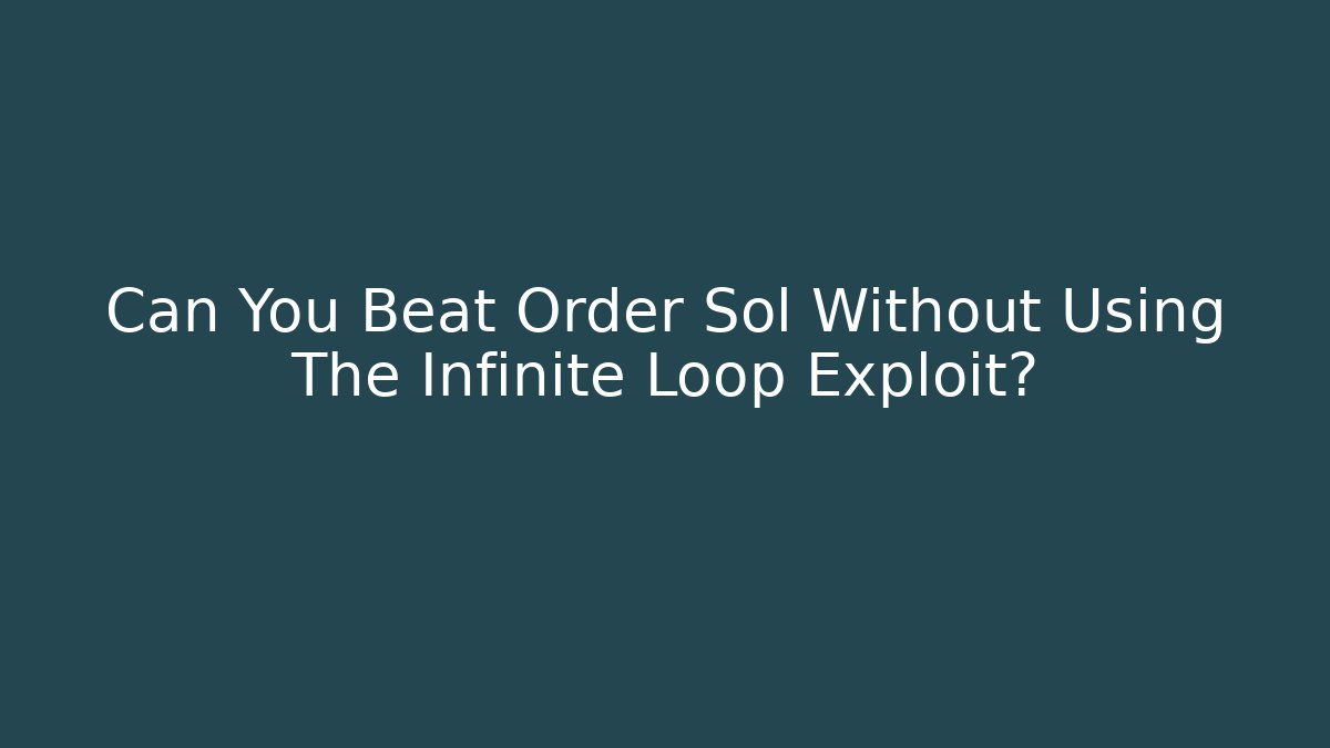 Can You Beat Order Sol Without Using The Infinite Loop Exploit?