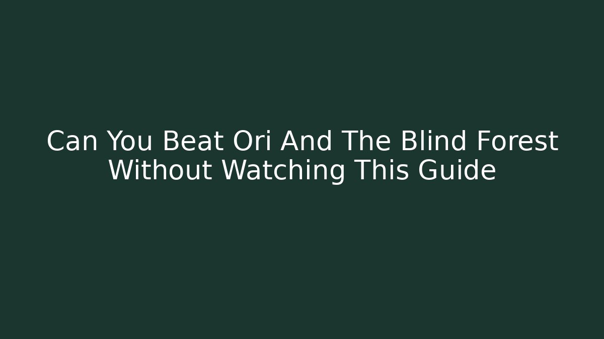 Can You Beat Ori And The Blind Forest Without Watching This Guide