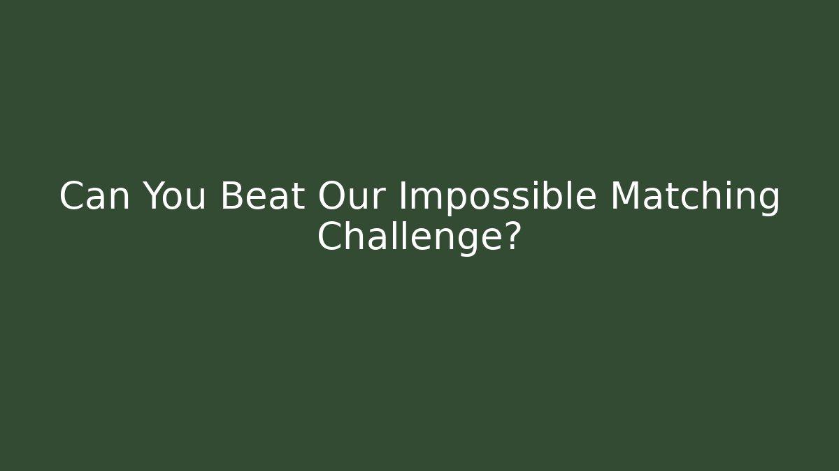 Can You Beat Our Impossible Matching Challenge?