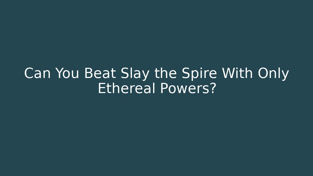 Can You Beat Slay the Spire With Only Ethereal Powers?