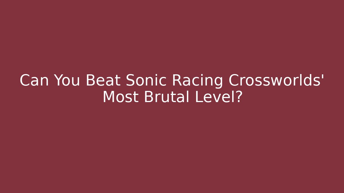 Can You Beat Sonic Racing Crossworlds' Most Brutal Level?