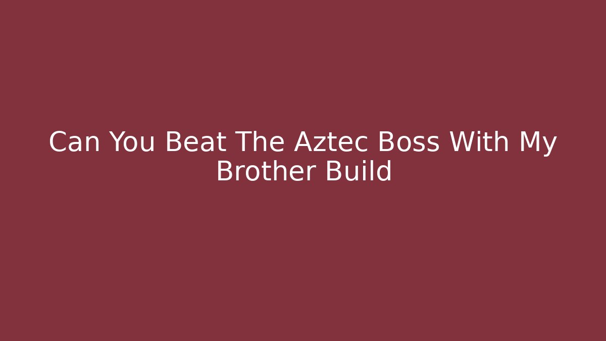 Can You Beat The Aztec Boss With My Brother Build