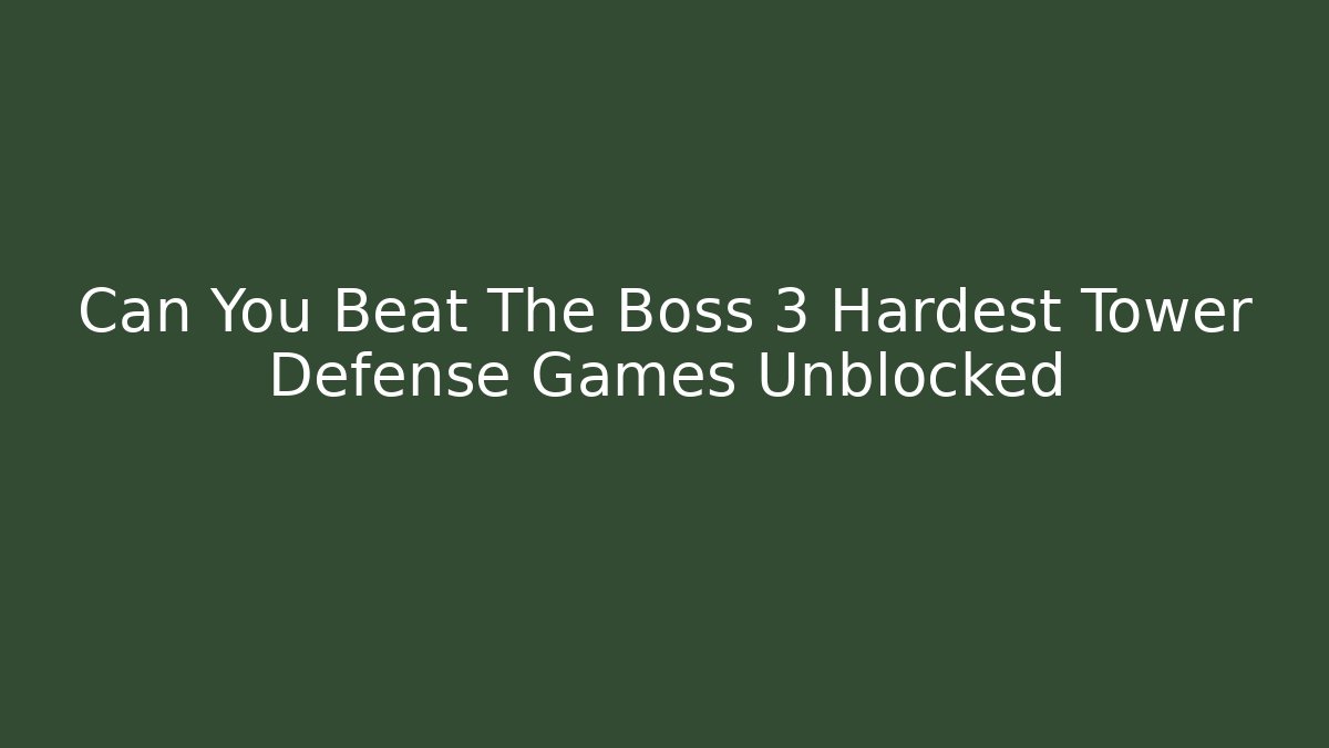 Can You Beat The Boss 3 Hardest Tower Defense Games Unblocked