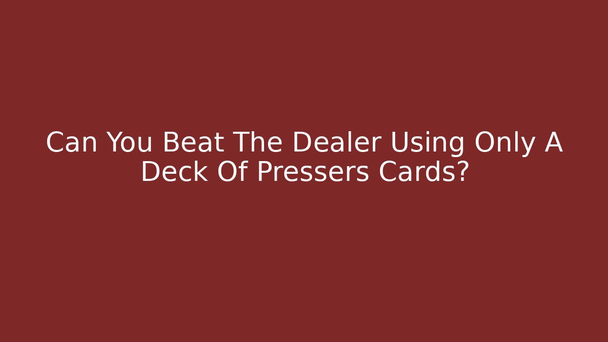 Can You Beat The Dealer Using Only A Deck Of Pressers Cards?
