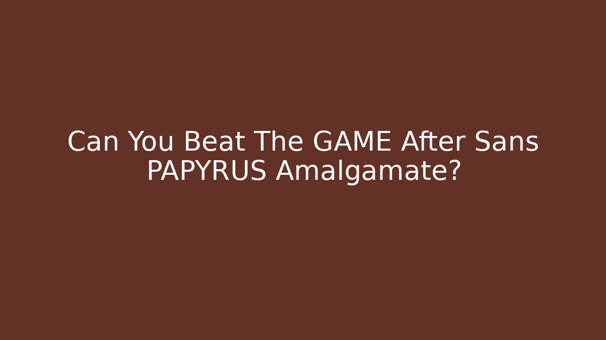 Can You Beat The GAME After Sans PAPYRUS Amalgamate?