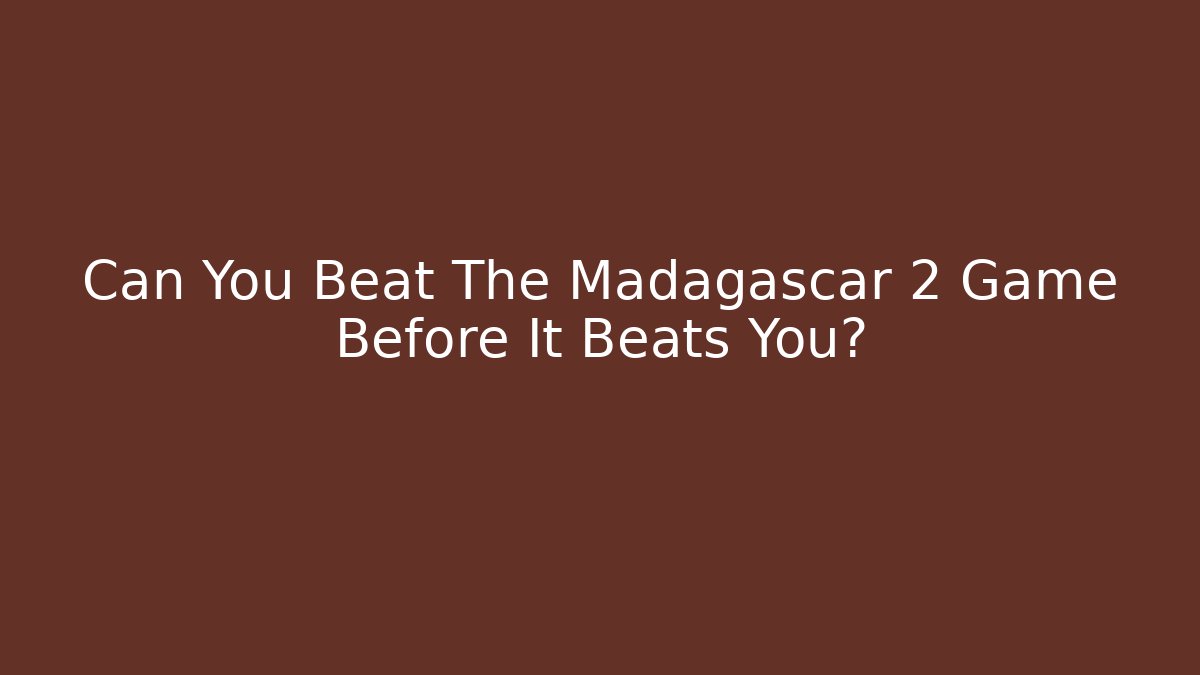 Can You Beat The Madagascar 2 Game Before It Beats You?