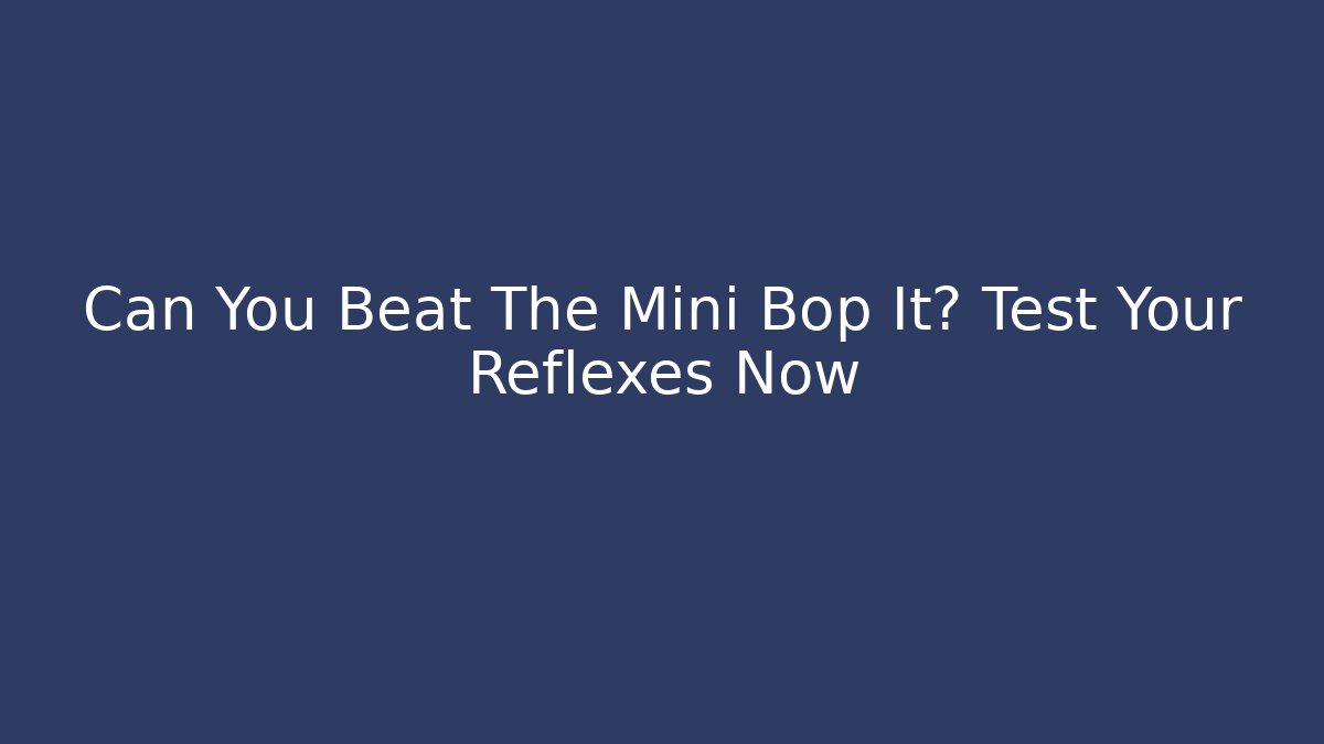 Can You Beat The Mini Bop It? Test Your Reflexes Now