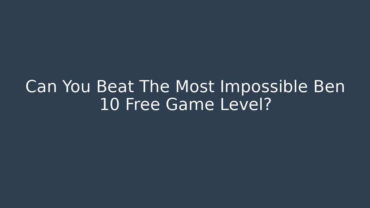 Can You Beat The Most Impossible Ben 10 Free Game Level?