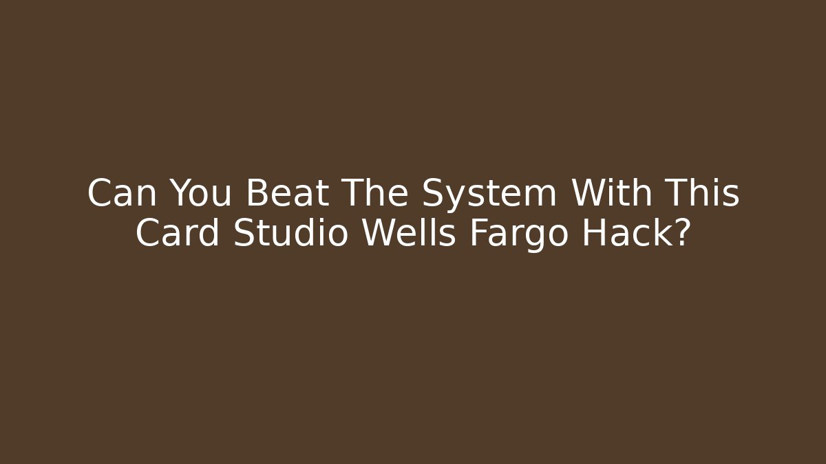 Can You Beat The System With This Card Studio Wells Fargo Hack? - The Family Holidays