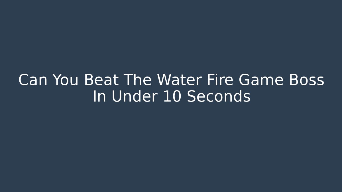 Can You Beat The Water Fire Game Boss In Under 10 Seconds