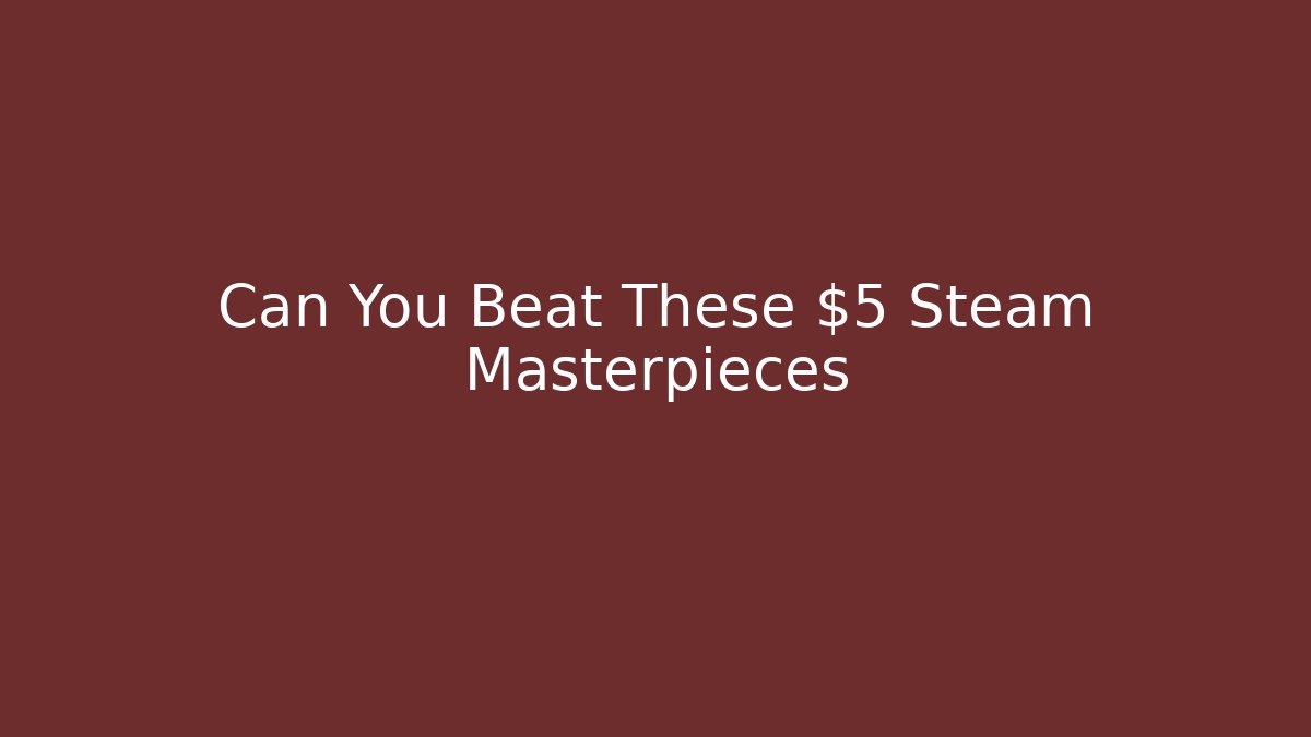 Can You Beat These $5 Steam Masterpieces