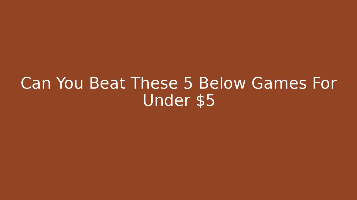 Can You Beat These 5 Below Games For Under $5