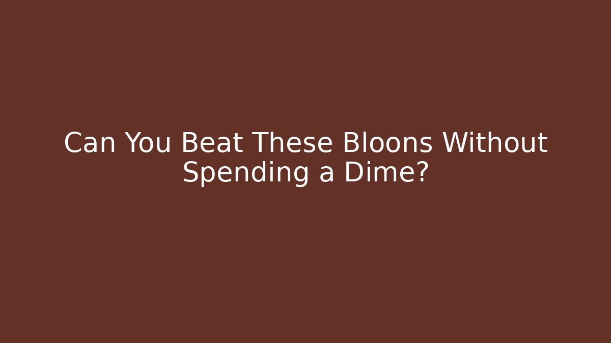 Can You Beat These Bloons Without Spending a Dime? - The Family Holidays