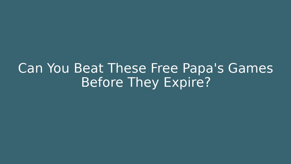 Can You Beat These Free Papa's Games Before They Expire?