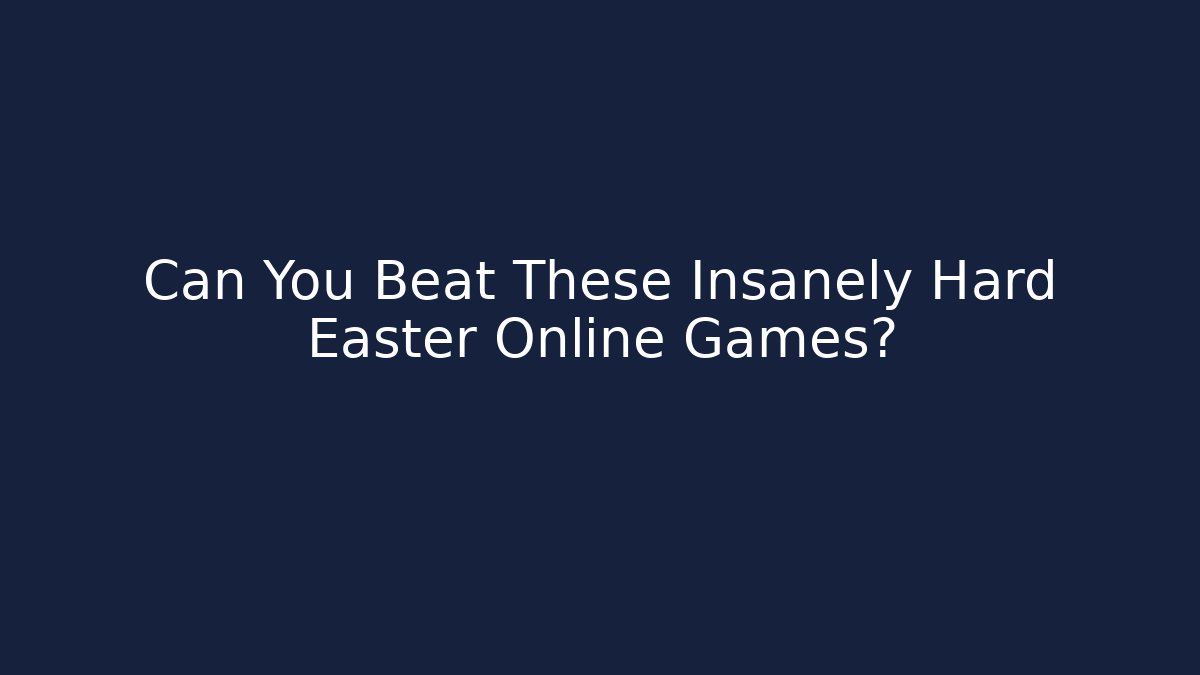 Can You Beat These Insanely Hard Easter Online Games?
