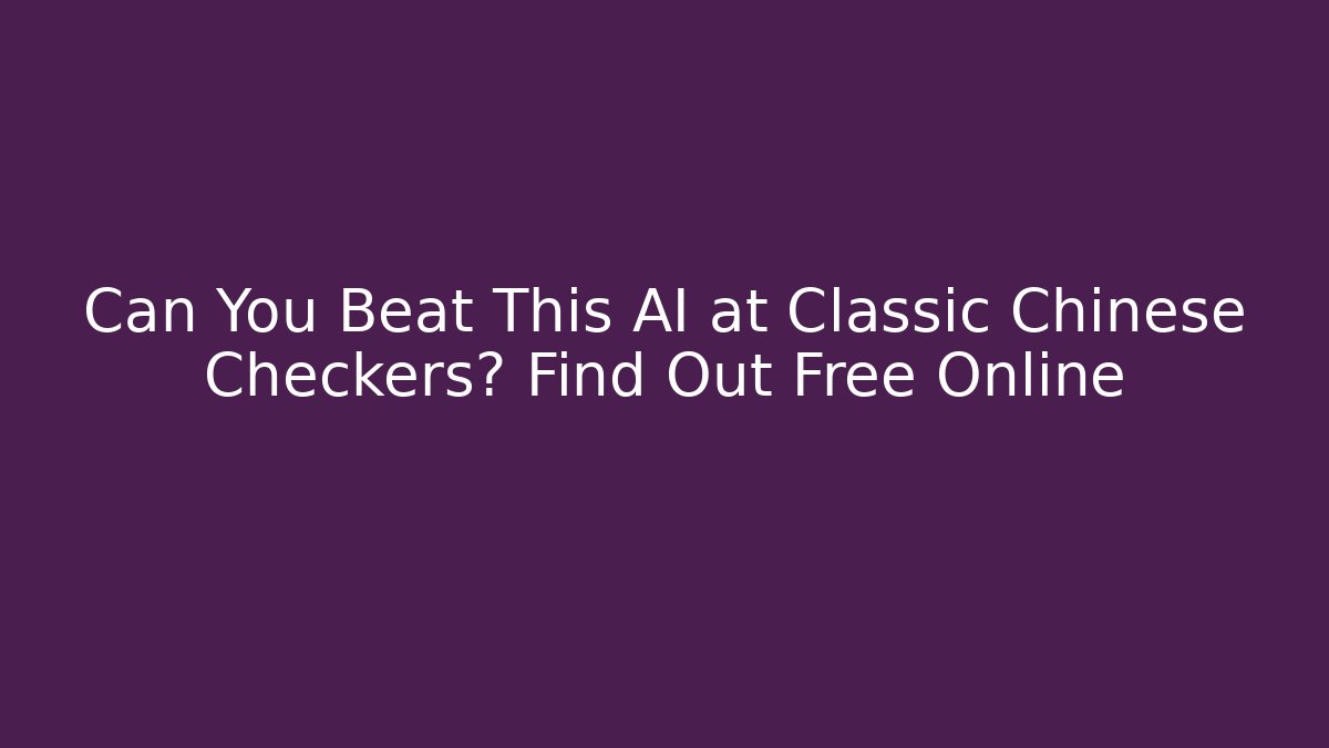Can You Beat This AI at Classic Chinese Checkers? Find Out Free Online
