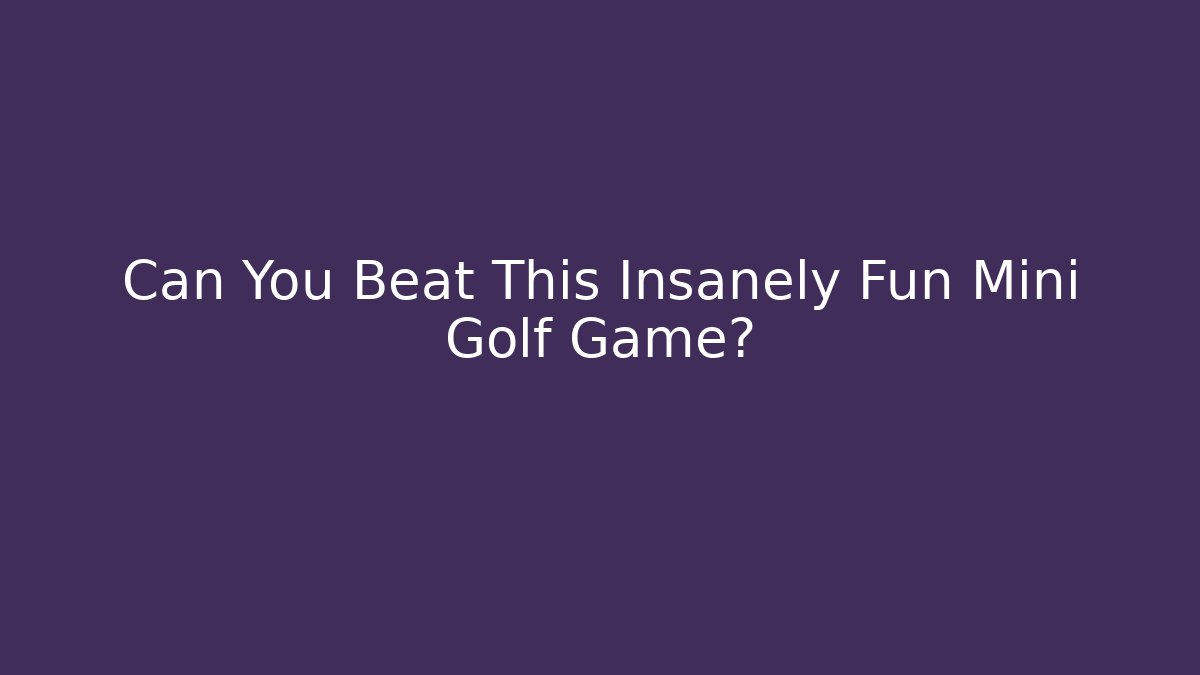 Can You Beat This Insanely Fun Mini Golf Game? - The Family Holidays