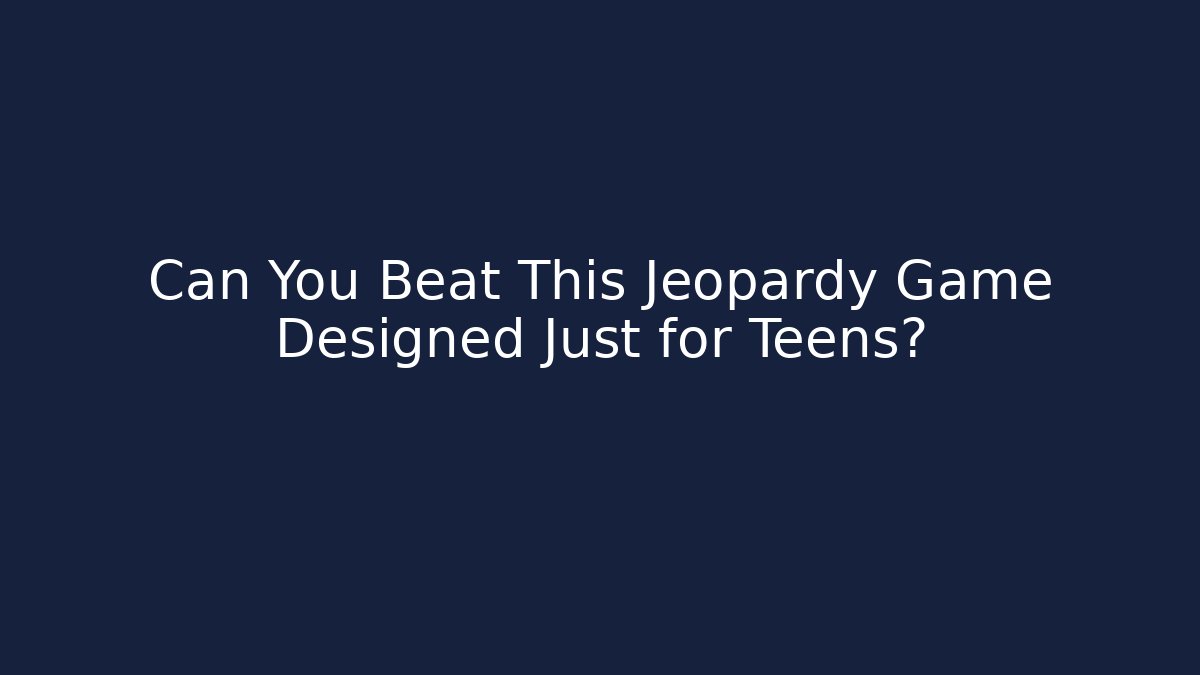 Can You Beat This Jeopardy Game Designed Just for Teens? - The Family Holidays