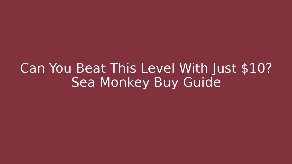 Can You Beat This Level With Just $10? Sea Monkey Buy Guide