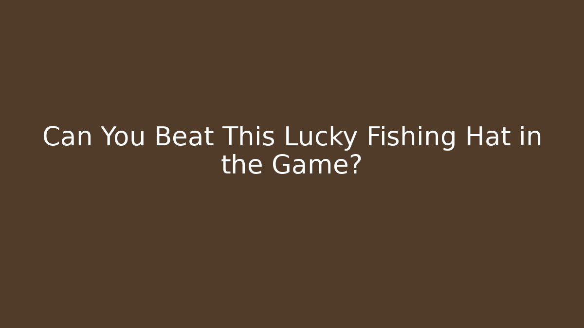 Can You Beat This Lucky Fishing Hat in the Game? - The Family Holidays