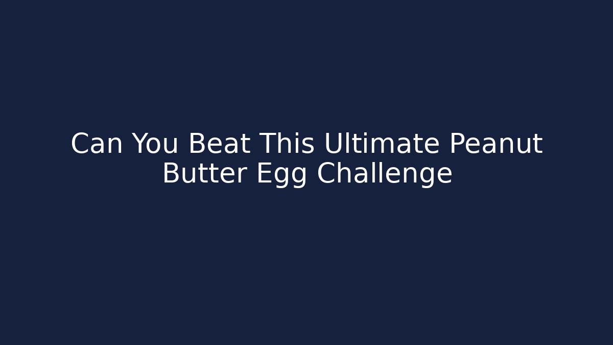 Can You Beat This Ultimate Peanut Butter Egg Challenge - The Family Holidays