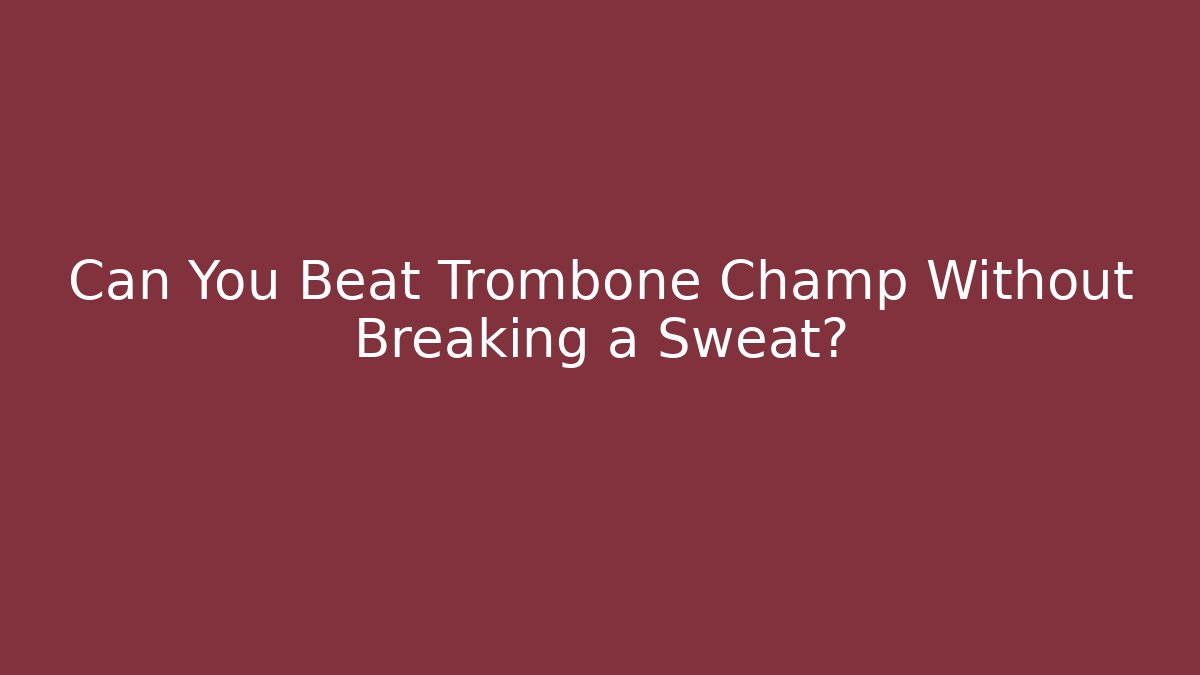 Can You Beat Trombone Champ Without Breaking a Sweat? - The Family Holidays