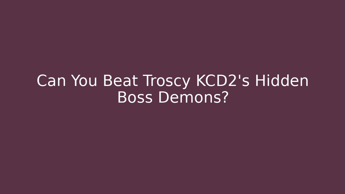 Can You Beat Troscy KCD2's Hidden Boss Demons?