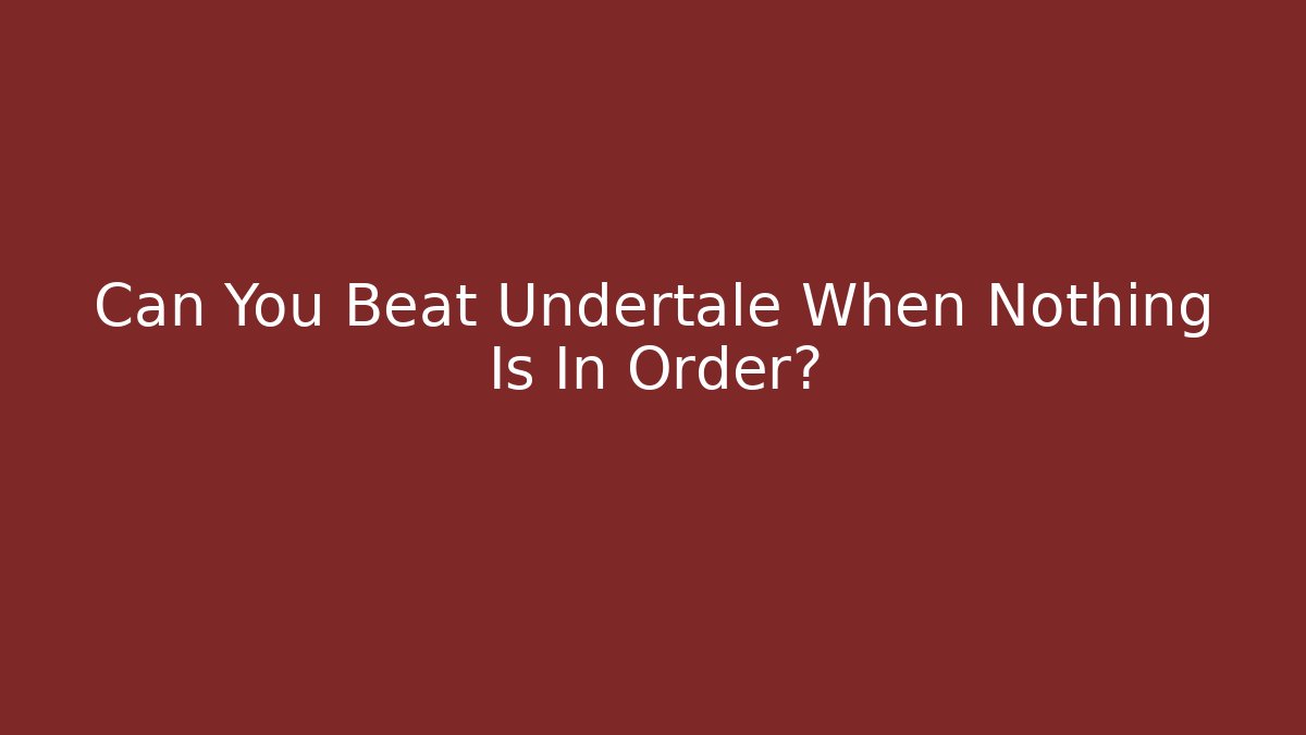 Can You Beat Undertale When Nothing Is In Order? - The Family Holidays