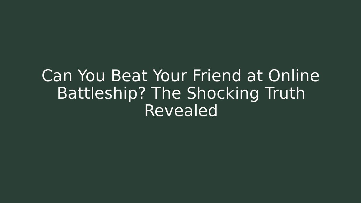 Can You Beat Your Friend at Online Battleship? The Shocking Truth Revealed