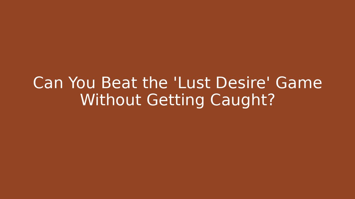 Can You Beat the 'Lust Desire' Game Without Getting Caught?