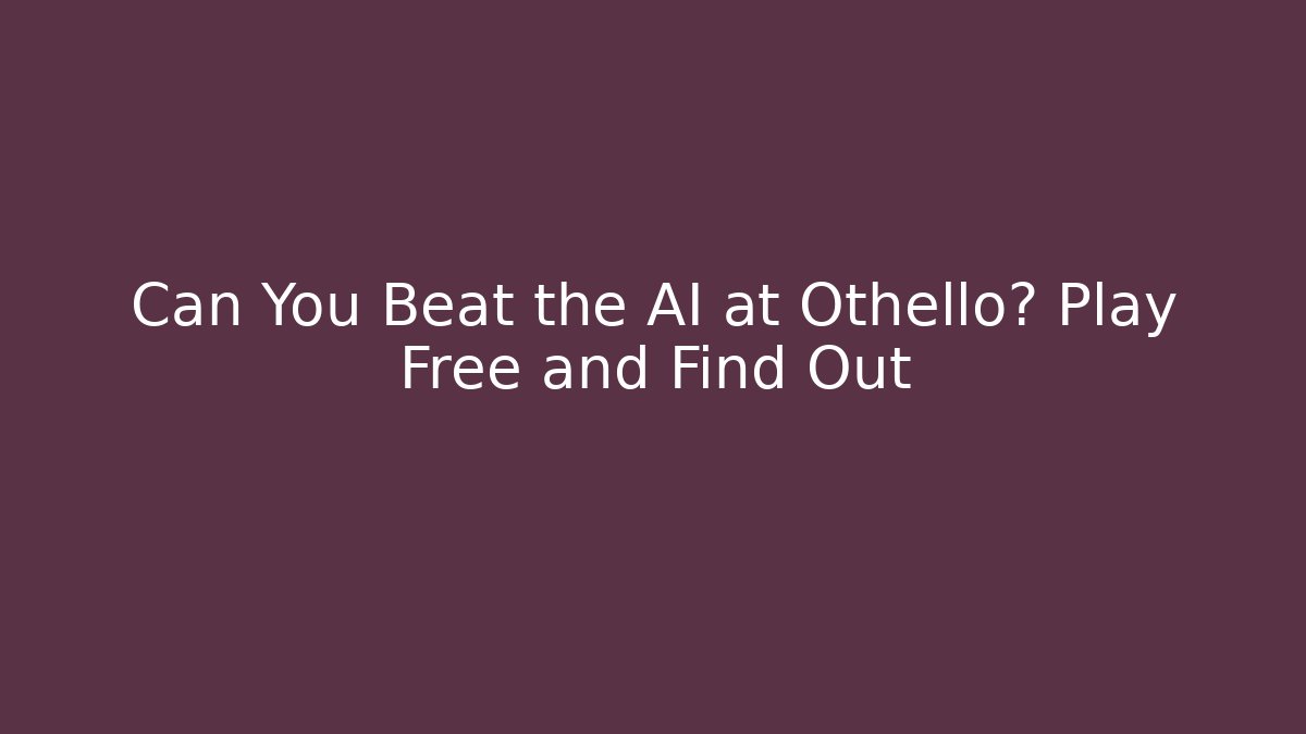 Can You Beat the AI at Othello? Play Free and Find Out
