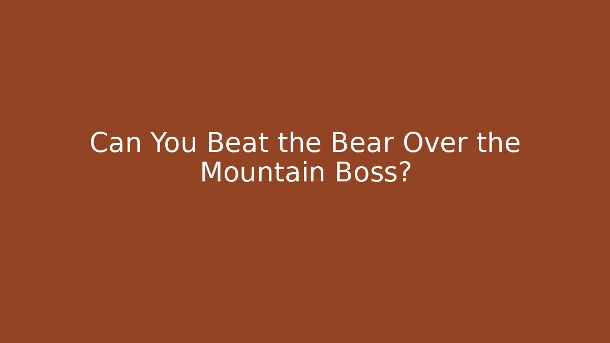 Can You Beat the Bear Over the Mountain Boss?