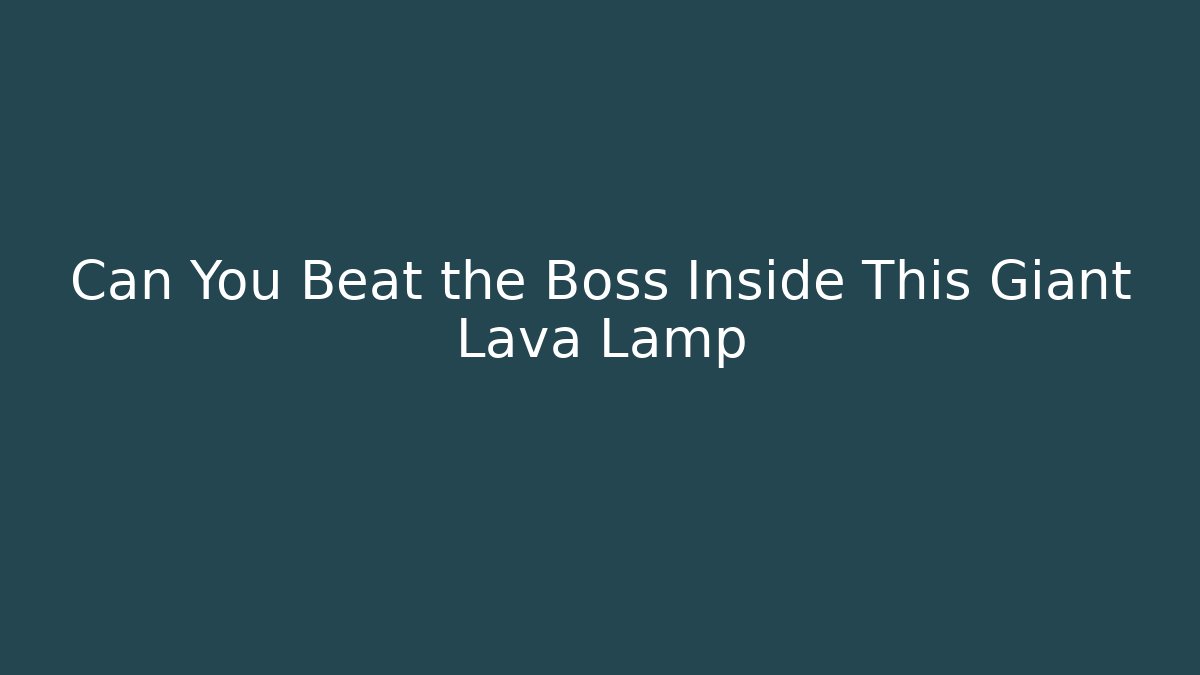 Can You Beat the Boss Inside This Giant Lava Lamp