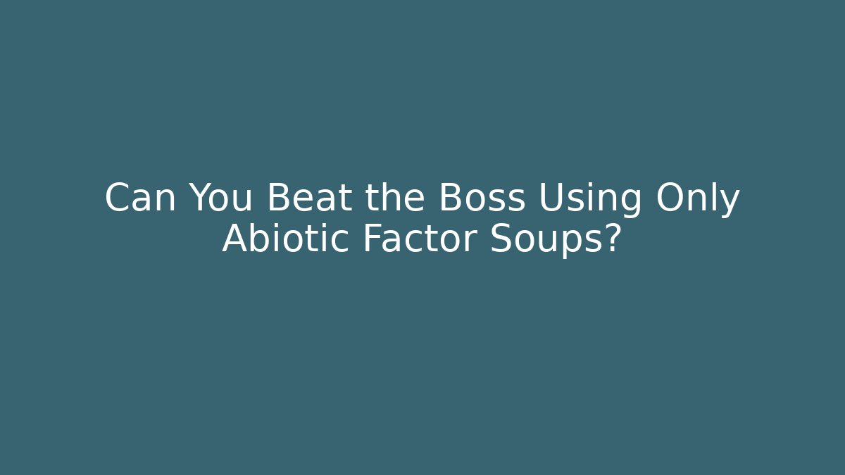 Can You Beat the Boss Using Only Abiotic Factor Soups?