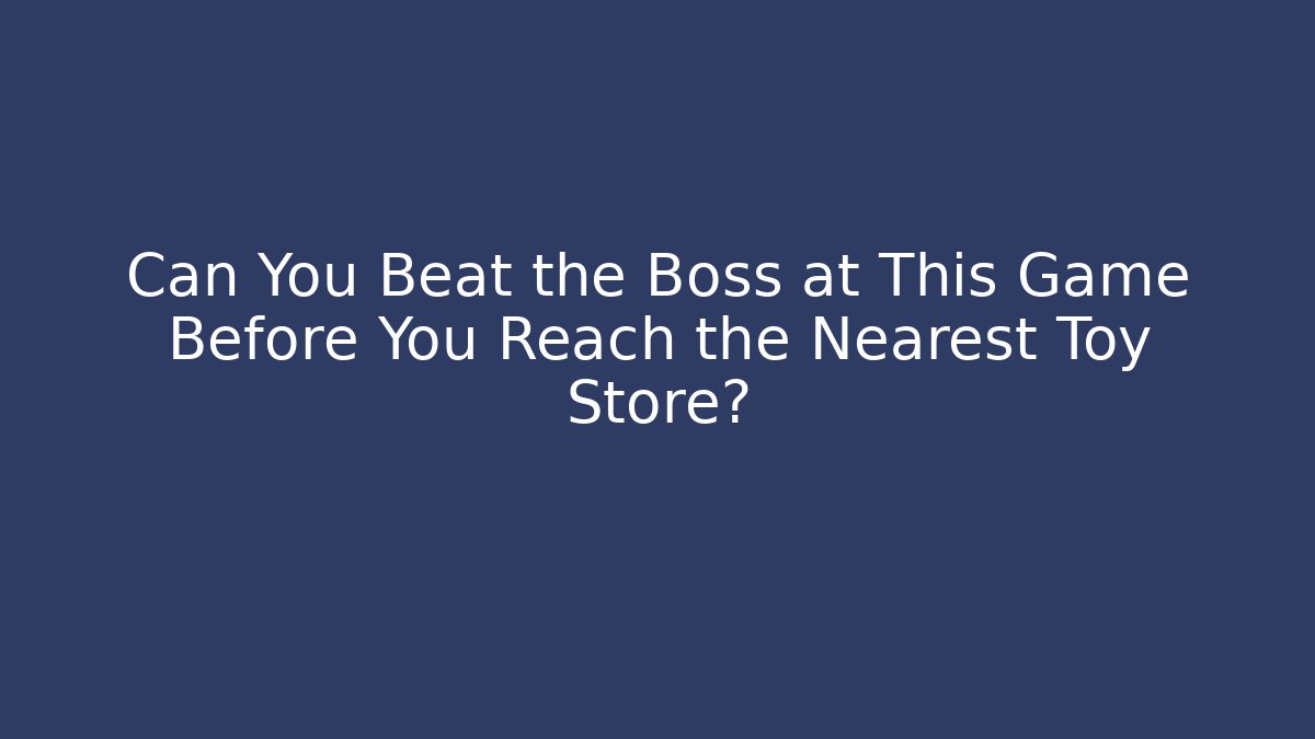 Can You Beat the Boss at This Game Before You Reach the Nearest Toy Store?