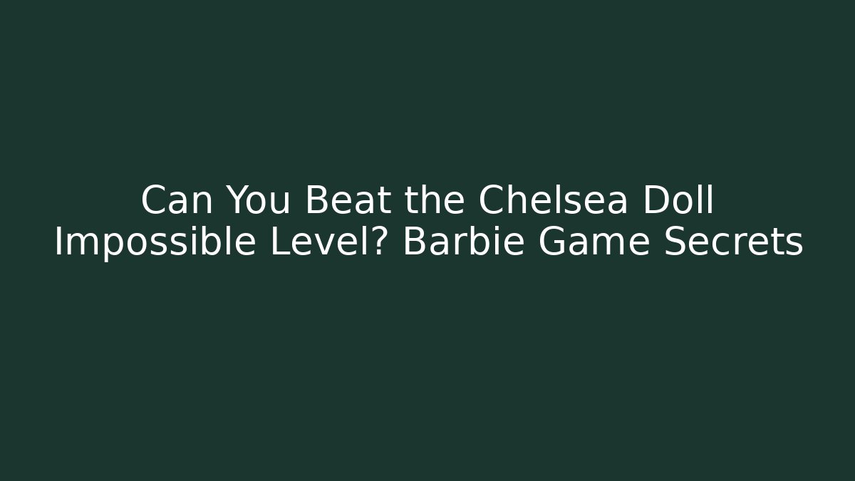 Can You Beat the Chelsea Doll Impossible Level? Barbie Game Secrets