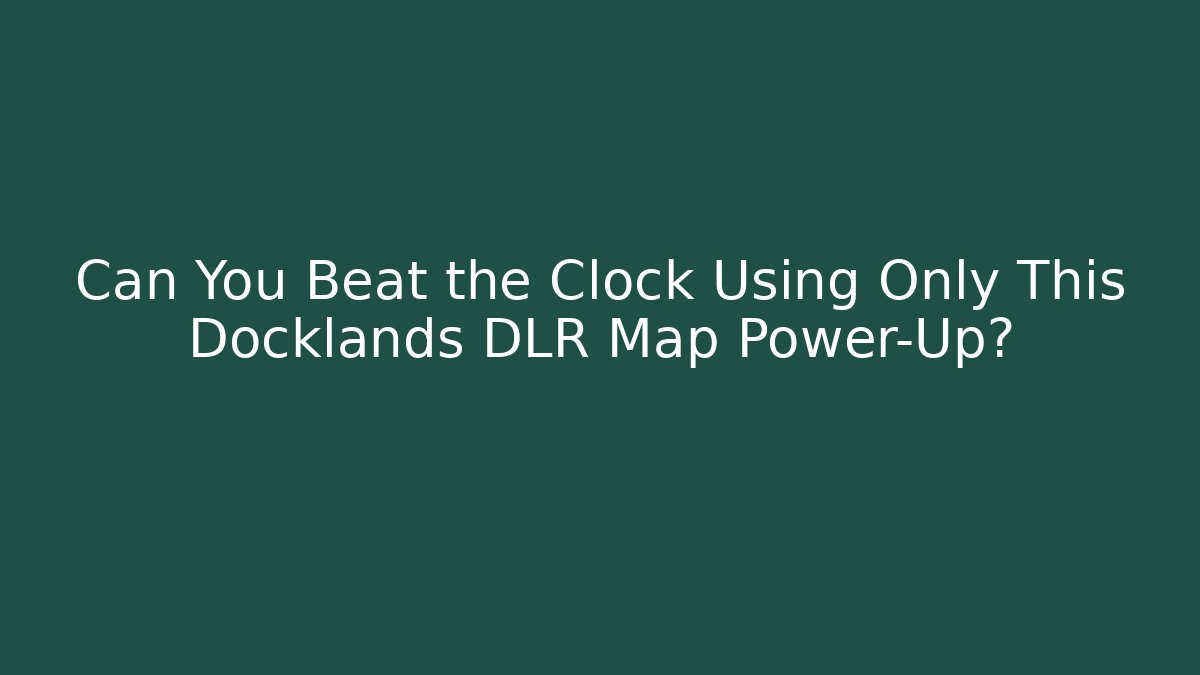 Can You Beat the Clock Using Only This Docklands DLR Map Power-Up?