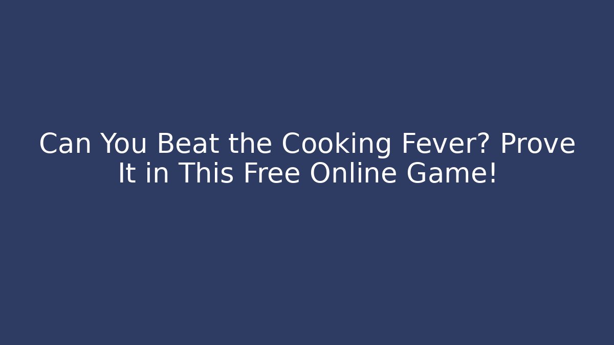 Can You Beat the Cooking Fever? Prove It in This Free Online Game!