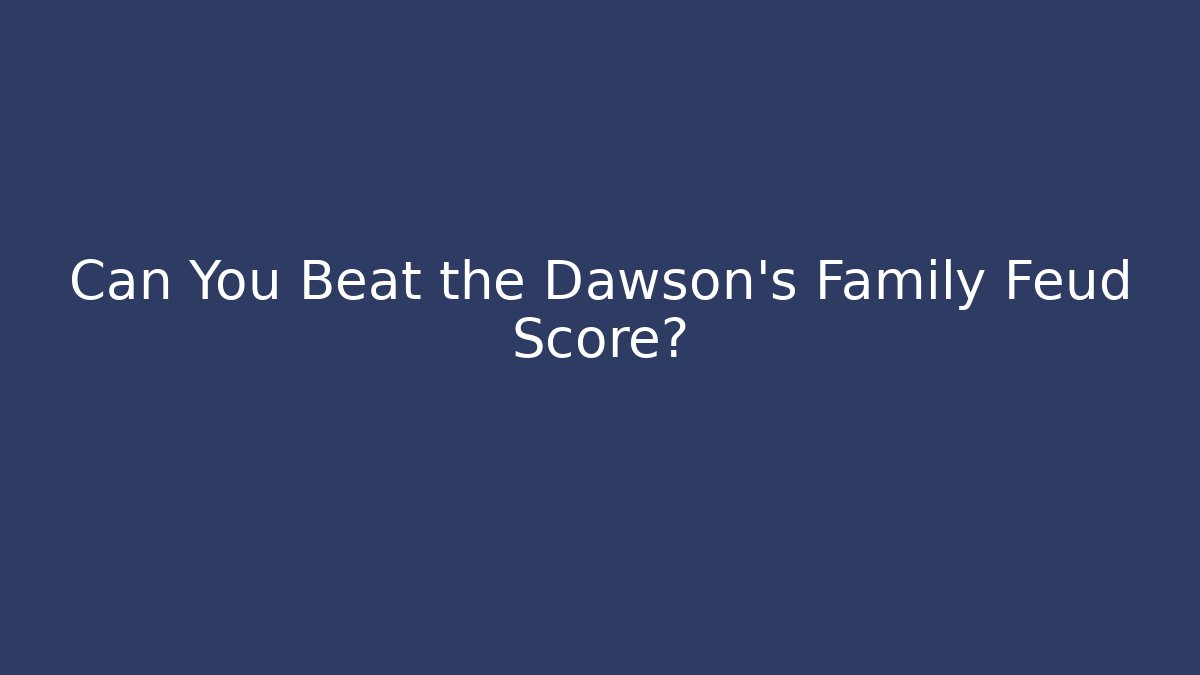 Can You Beat the Dawson's Family Feud Score?
