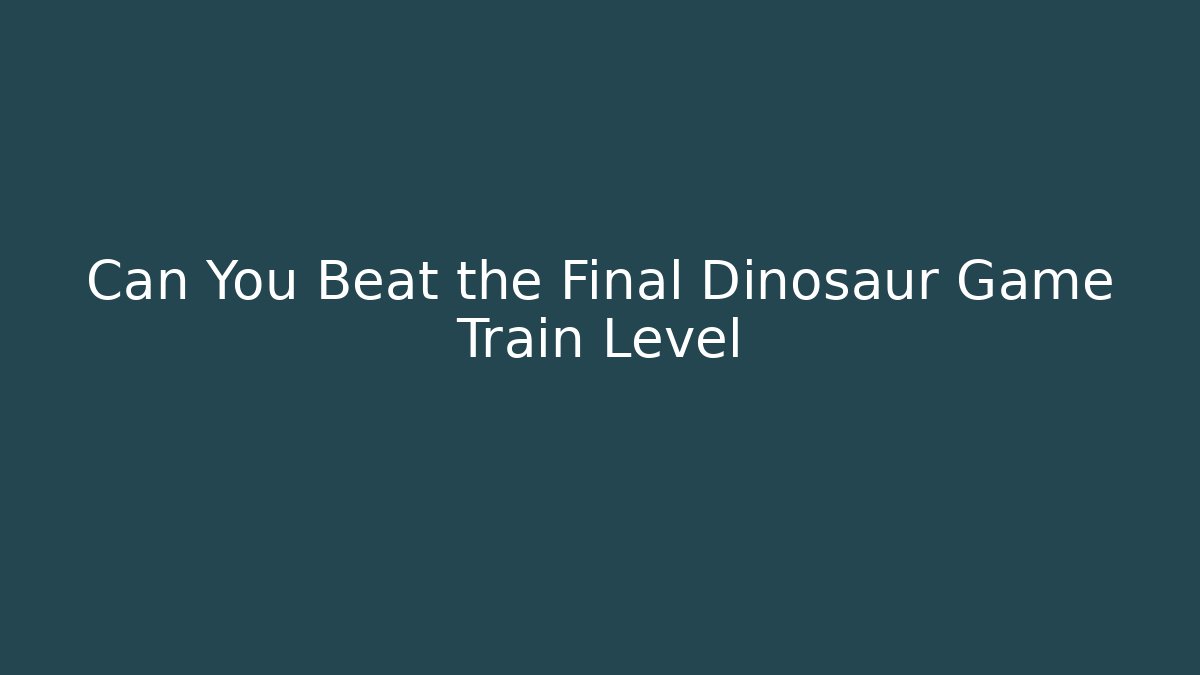 Can You Beat the Final Dinosaur Game Train Level
