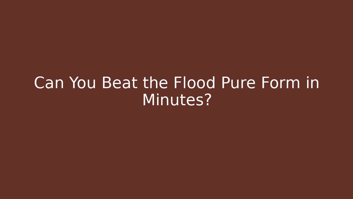 Can You Beat the Flood Pure Form in Minutes?