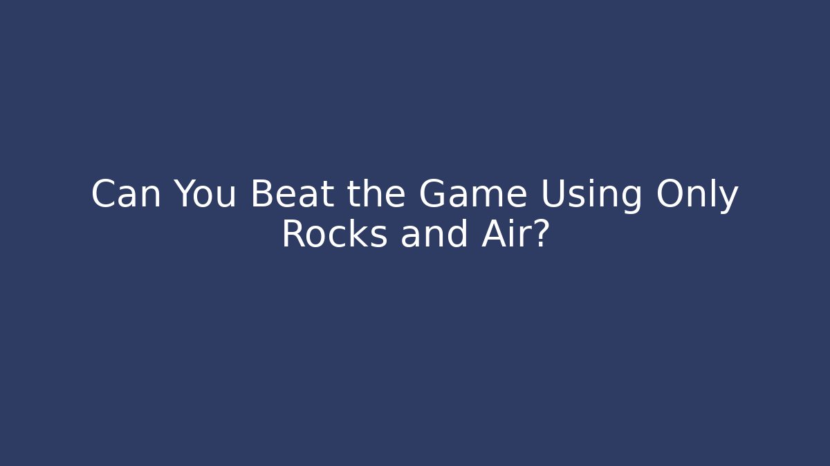 Can You Beat the Game Using Only Rocks and Air?